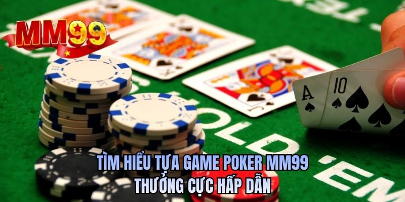 Tìm hiểu tựa game poker MM99 thưởng cực hấp dẫn